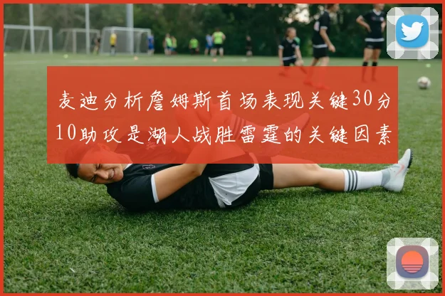 麦迪分析詹姆斯首场表现关键30分10助攻是湖人战胜雷霆的关键因素