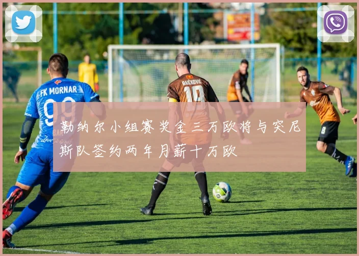 勒纳尔小组赛奖金三万欧将与突尼斯队签约两年月薪十万欧