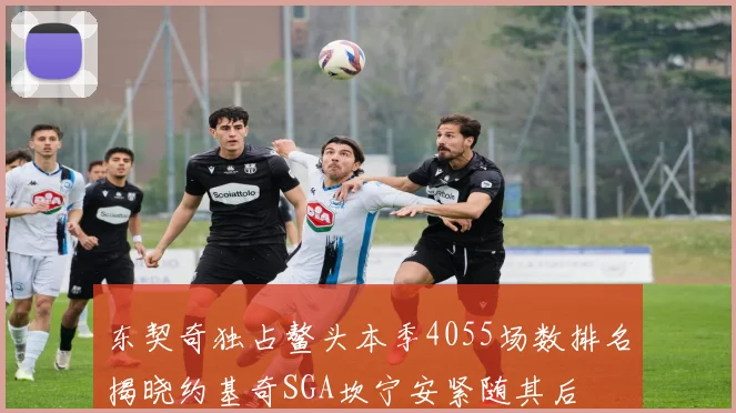 东契奇独占鳌头本季4055场数排名揭晓约基奇SGA坎宁安紧随其后