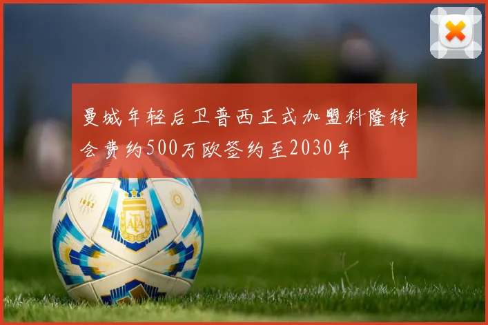 曼城年轻后卫普西正式加盟科隆转会费约500万欧签约至2030年