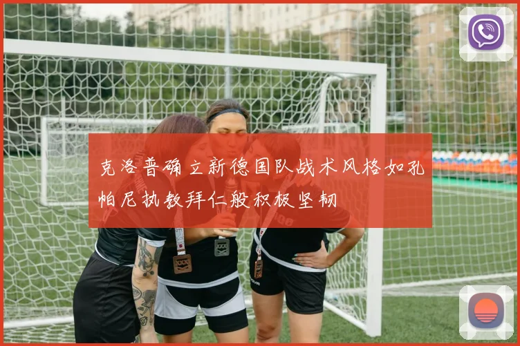 克洛普确立新德国队战术风格如孔帕尼执教拜仁般积极坚韧