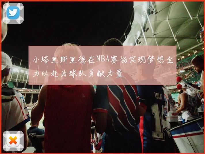 小塔里斯里德在NBA赛场实现梦想全力以赴为球队贡献力量