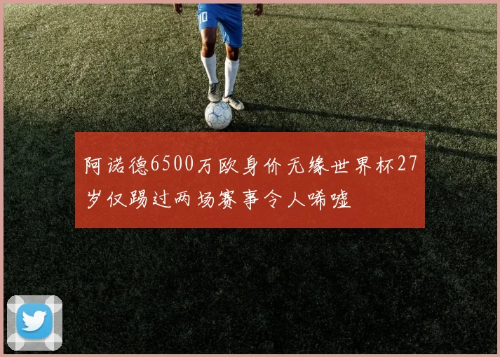 阿诺德6500万欧身价无缘世界杯27岁仅踢过两场赛事令人唏嘘