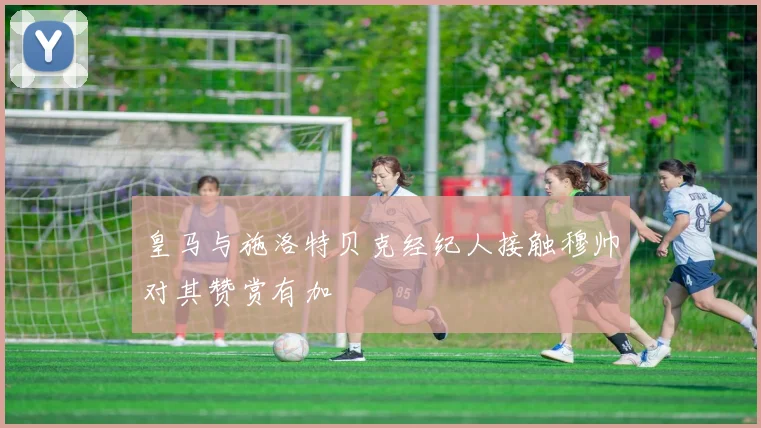 皇马与施洛特贝克经纪人接触穆帅对其赞赏有加