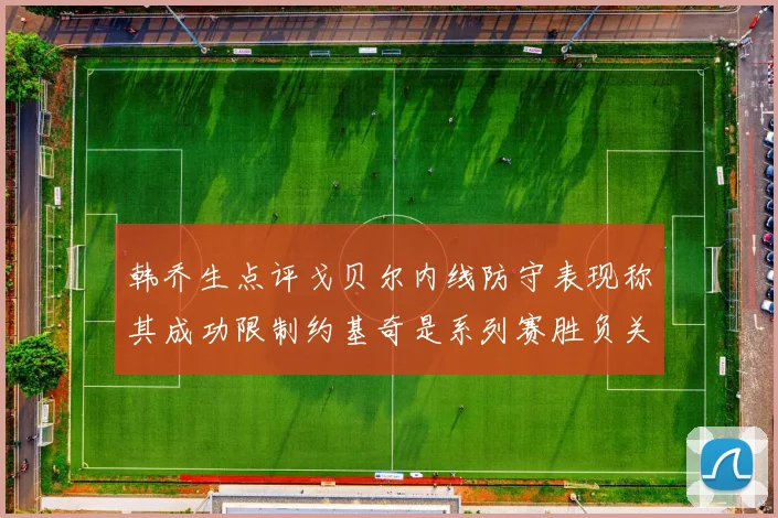 韩乔生点评戈贝尔内线防守表现称其成功限制约基奇是系列赛胜负关键
