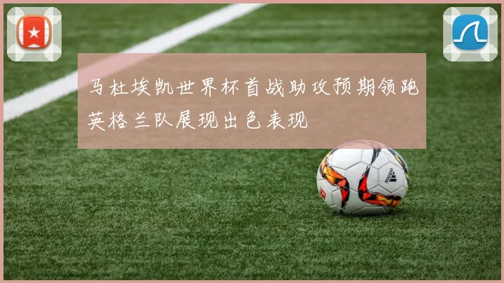 马杜埃凯世界杯首战助攻预期领跑英格兰队展现出色表现