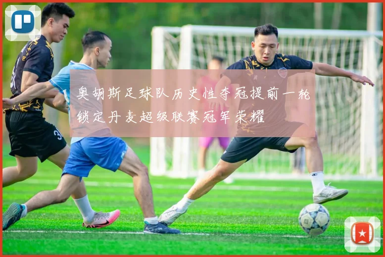 奥胡斯足球队历史性夺冠提前一轮锁定丹麦超级联赛冠军荣耀