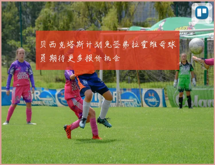 贝西克塔斯计划免签弗拉霍维奇球员期待更多报价机会